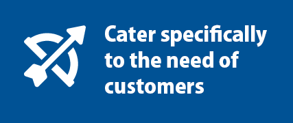 Cater specifically to the need of customers